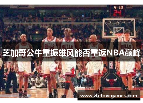 芝加哥公牛重振雄风能否重返NBA巅峰