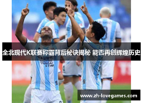 全北现代K联赛称霸背后秘诀揭秘 能否再创辉煌历史