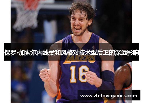 保罗·加索尔内线柔和风格对技术型后卫的深远影响