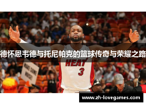 德怀恩韦德与托尼帕克的篮球传奇与荣耀之路 德怀恩韦德与托尼帕克的篮球传奇与荣耀之路