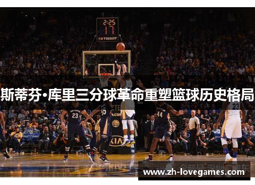 斯蒂芬·库里三分球革命重塑篮球历史格局 斯蒂芬·库里三分球革命重塑篮球历史格局