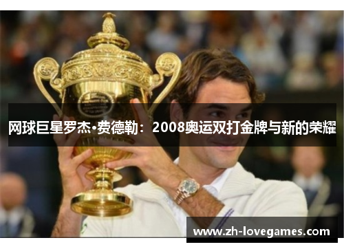 网球巨星罗杰·费德勒：2008奥运双打金牌与新的荣耀