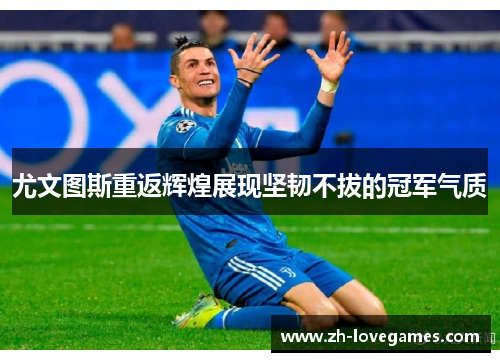 尤文图斯重返辉煌展现坚韧不拔的冠军气质