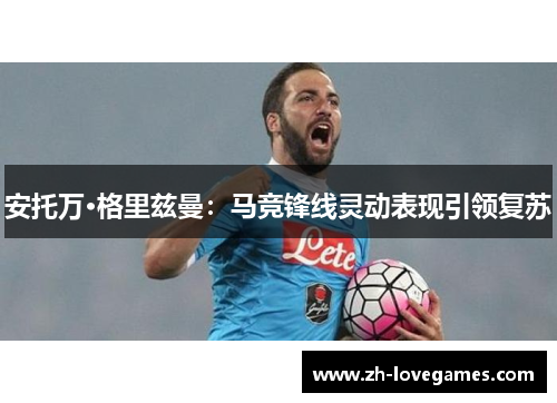 安托万·格里兹曼：马竞锋线灵动表现引领复苏