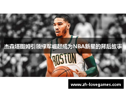 杰森塔图姆引领绿军崛起成为NBA新星的背后故事 杰森塔图姆引领绿军崛起成为NBA新星的背后故事