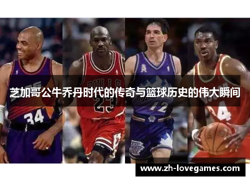 芝加哥公牛乔丹时代的传奇与篮球历史的伟大瞬间