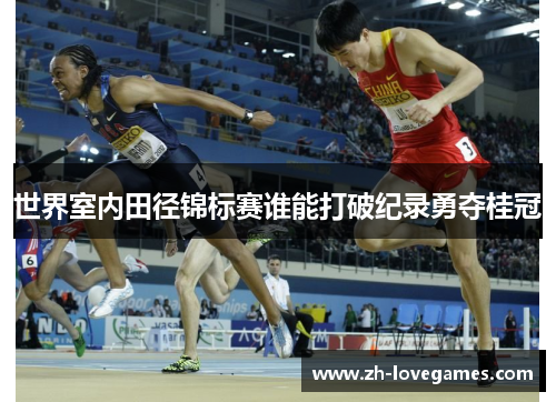 世界室内田径锦标赛谁能打破纪录勇夺桂冠 世界室内田径锦标赛谁能打破纪录勇夺桂冠