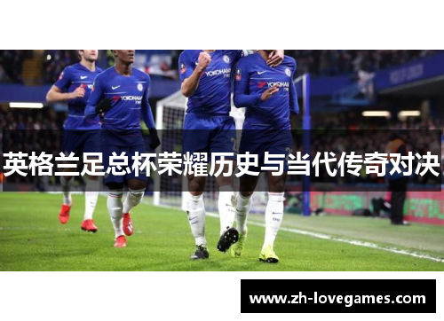 英格兰足总杯荣耀历史与当代传奇对决