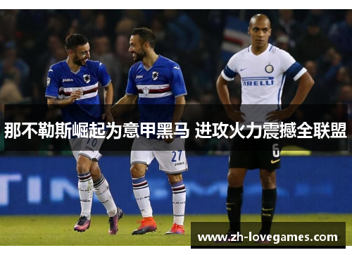 那不勒斯崛起为意甲黑马 进攻火力震撼全联盟