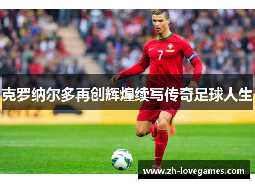 克罗纳尔多再创辉煌续写传奇足球人生 克罗纳尔多再创辉煌续写传奇足球人生