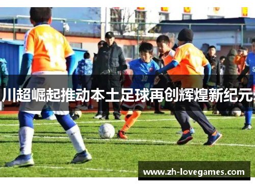 川超崛起推动本土足球再创辉煌新纪元 川超崛起推动本土足球再创辉煌新纪元