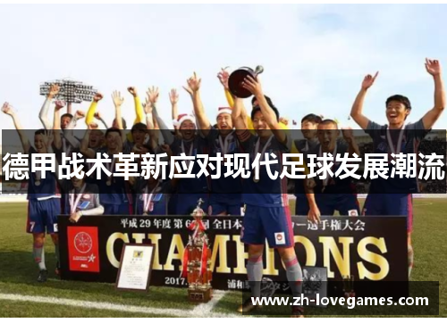 德甲战术革新应对现代足球发展潮流 德甲战术革新应对现代足球发展潮流