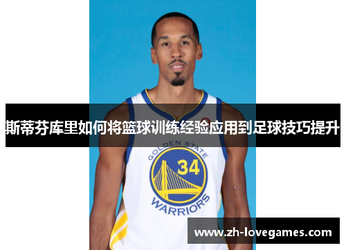斯蒂芬库里如何将篮球训练经验应用到足球技巧提升