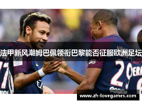 法甲新风潮姆巴佩领衔巴黎能否征服欧洲足坛 法甲新风潮姆巴佩领衔巴黎能否征服欧洲足坛